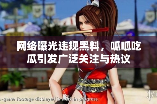 网络曝光违规黑料，呱呱吃瓜引发广泛关注与热议