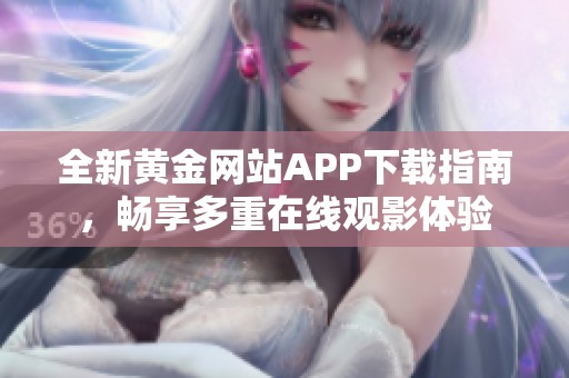 全新黄金网站APP下载指南，畅享多重在线观影体验