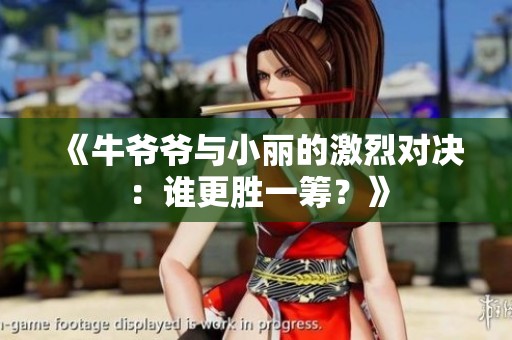 《牛爷爷与小丽的激烈对决：谁更胜一筹？》