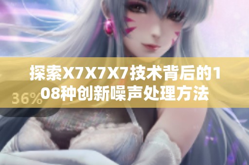 探索X7X7X7技术背后的108种创新噪声处理方法