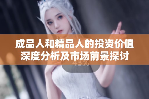 成品人和精品人的投资价值深度分析及市场前景探讨