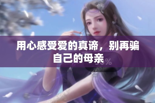 用心感受爱的真谛，别再骗自己的母亲