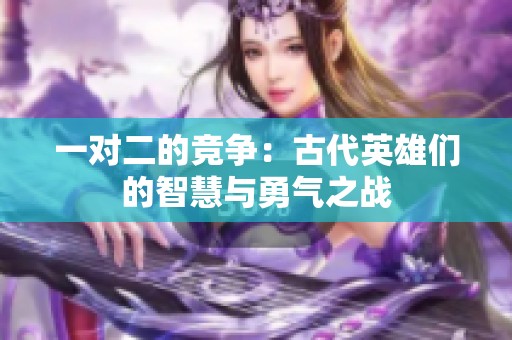 一对二的竞争：古代英雄们的智慧与勇气之战