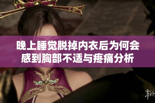 晚上睡觉脱掉内衣后为何会感到胸部不适与疼痛分析