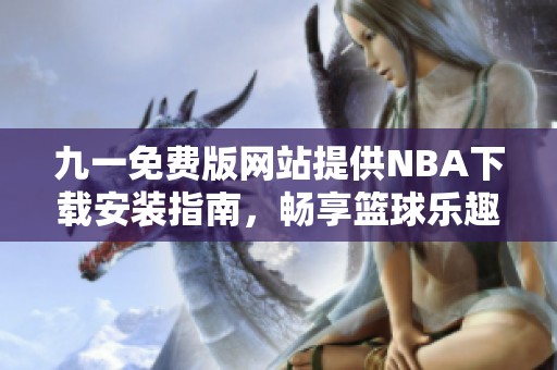 九一免费版网站提供NBA下载安装指南，畅享篮球乐趣