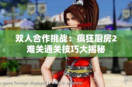 双人合作挑战：疯狂厨房2难关通关技巧大揭秘
