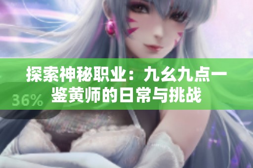 探索神秘职业：九幺九点一鉴黄师的日常与挑战