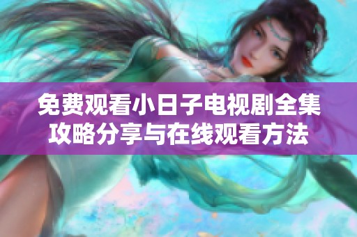 免费观看小日子电视剧全集攻略分享与在线观看方法