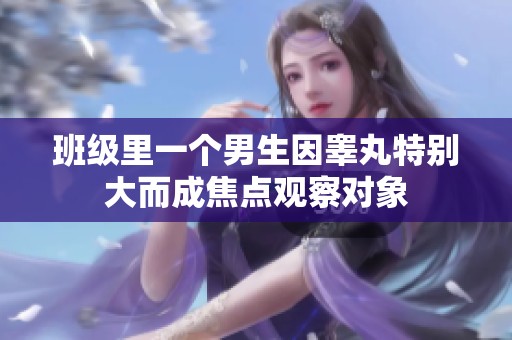 班级里一个男生因睾丸特别大而成焦点观察对象