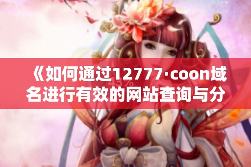《如何通过12777·coon域名进行有效的网站查询与分析》