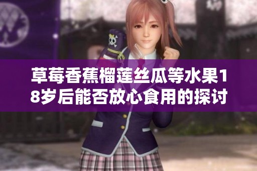 草莓香蕉榴莲丝瓜等水果18岁后能否放心食用的探讨