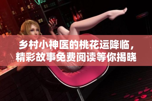 乡村小神医的桃花运降临，精彩故事免费阅读等你揭晓