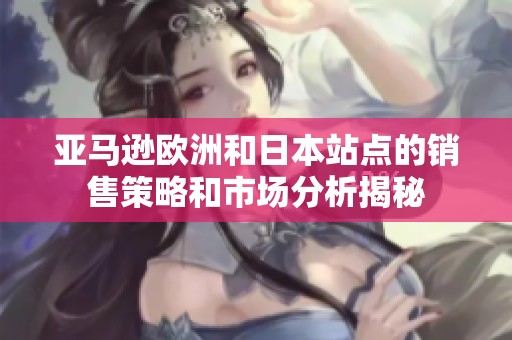 亚马逊欧洲和日本站点的销售策略和市场分析揭秘