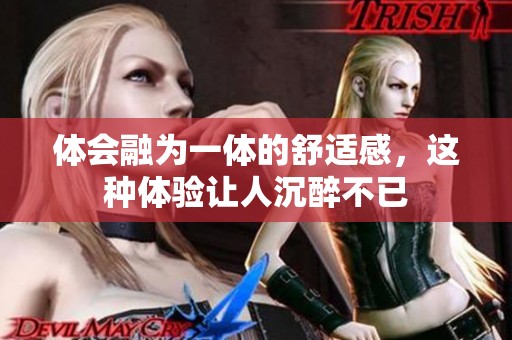 体会融为一体的舒适感，这种体验让人沉醉不已