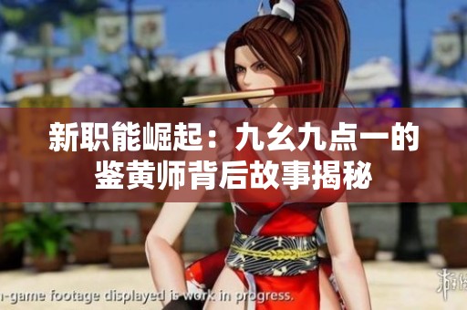 新职能崛起：九幺九点一的鉴黄师背后故事揭秘