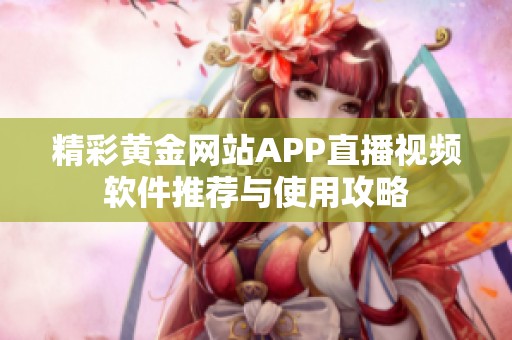 精彩黄金网站APP直播视频软件推荐与使用攻略