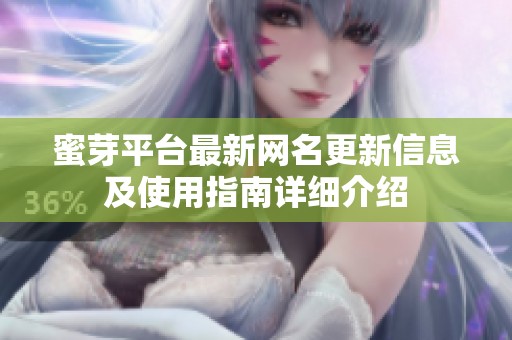 蜜芽平台最新网名更新信息及使用指南详细介绍