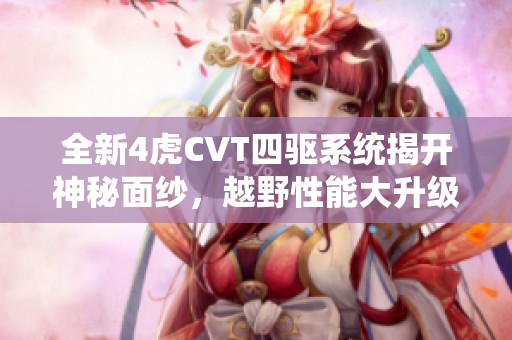 全新4虎CVT四驱系统揭开神秘面纱，越野性能大升级