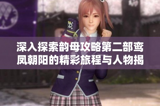 深入探索韵母攻略第二部鸾凤朝阳的精彩旅程与人物揭秘