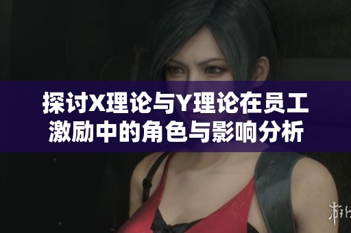 探讨X理论与Y理论在员工激励中的角色与影响分析