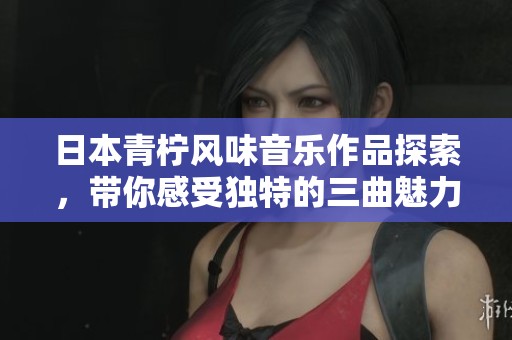 日本青柠风味音乐作品探索，带你感受独特的三曲魅力