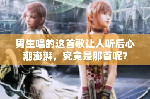 男生唱的这首歌让人听后心潮澎湃，究竟是那首呢？
