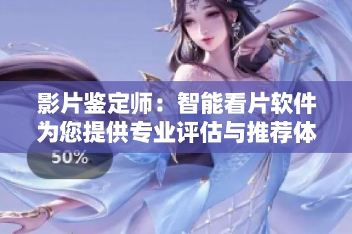 影片鉴定师：智能看片软件为您提供专业评估与推荐体验