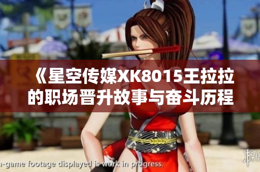 《星空传媒XK8015王拉拉的职场晋升故事与奋斗历程》