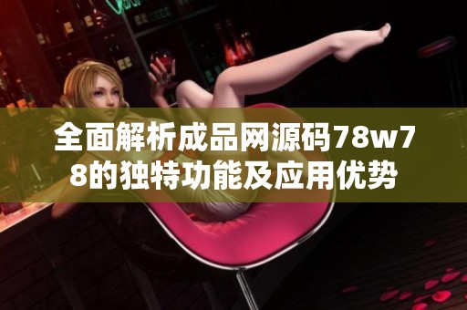 全面解析成品网源码78w78的独特功能及应用优势