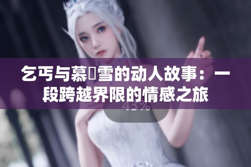 乞丐与慕葇雪的动人故事：一段跨越界限的情感之旅