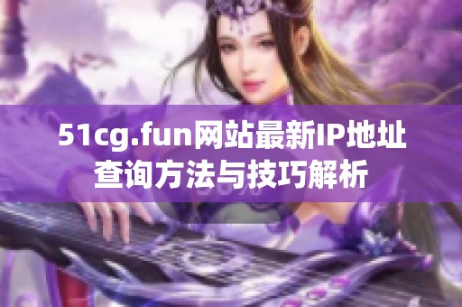 51cg.fun网站最新IP地址查询方法与技巧解析