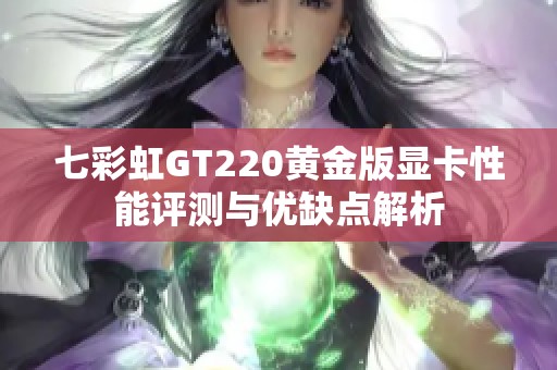 七彩虹GT220黄金版显卡性能评测与优缺点解析