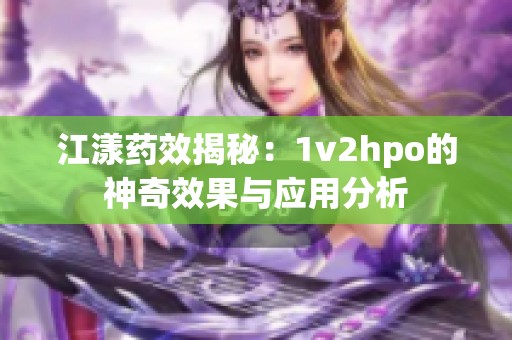 江漾药效揭秘：1v2hpo的神奇效果与应用分析