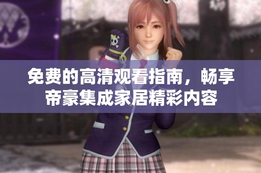 免费的高清观看指南，畅享帝豪集成家居精彩内容
