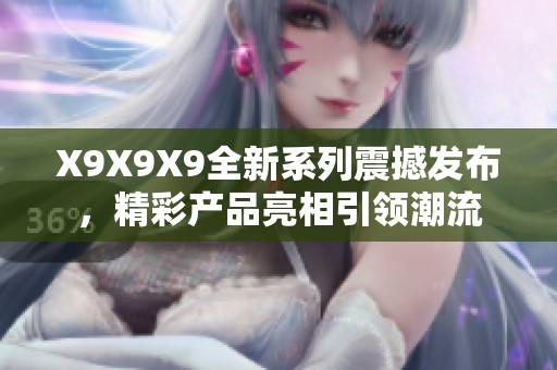 X9X9X9全新系列震撼发布，精彩产品亮相引领潮流