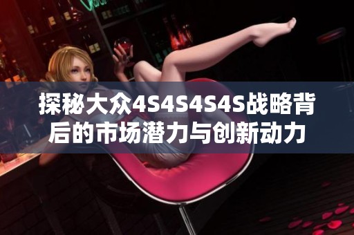 探秘大众4S4S4S4S战略背后的市场潜力与创新动力