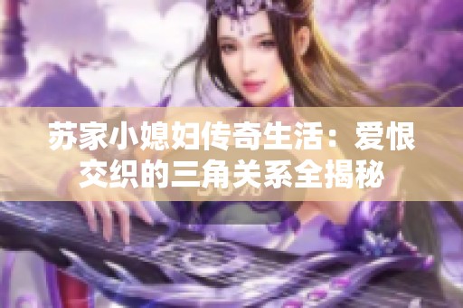苏家小媳妇传奇生活：爱恨交织的三角关系全揭秘