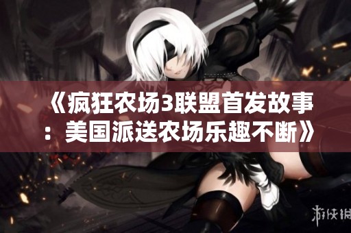 《疯狂农场3联盟首发故事：美国派送农场乐趣不断》