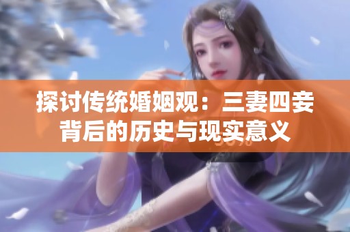 探讨传统婚姻观：三妻四妾背后的历史与现实意义