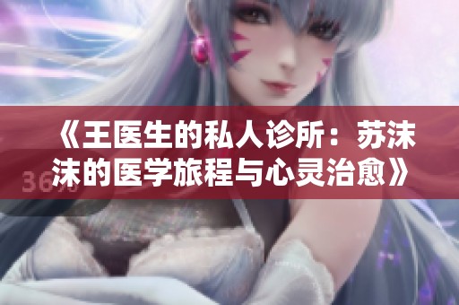 《王医生的私人诊所：苏沫沫的医学旅程与心灵治愈》