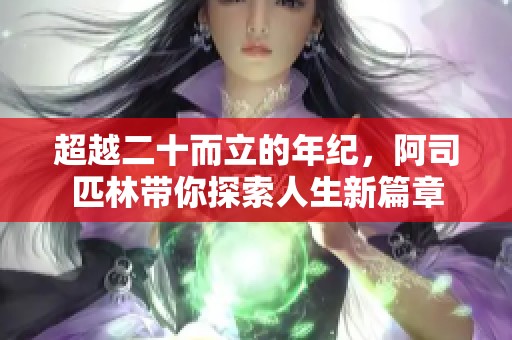 超越二十而立的年纪，阿司匹林带你探索人生新篇章