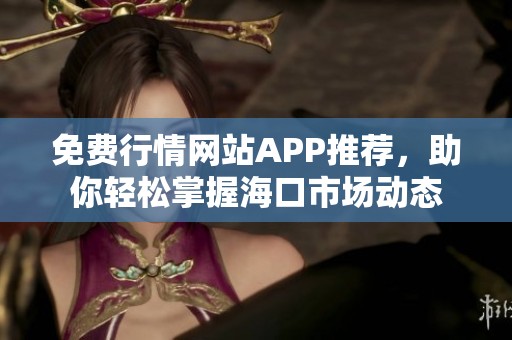 免费行情网站APP推荐，助你轻松掌握海口市场动态
