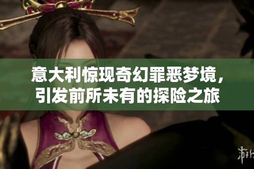 意大利惊现奇幻罪恶梦境，引发前所未有的探险之旅