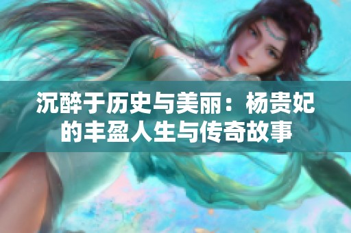 沉醉于历史与美丽：杨贵妃的丰盈人生与传奇故事