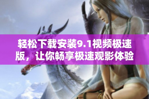 轻松下载安装9.1视频极速版，让你畅享极速观影体验