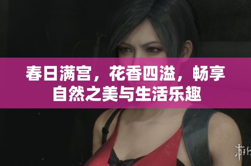 春日满宫，花香四溢，畅享自然之美与生活乐趣