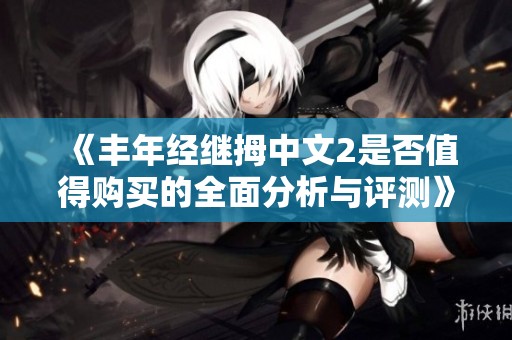 《丰年经继拇中文2是否值得购买的全面分析与评测》