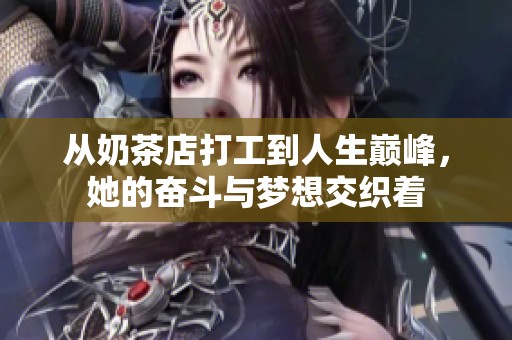 从奶茶店打工到人生巅峰，她的奋斗与梦想交织着