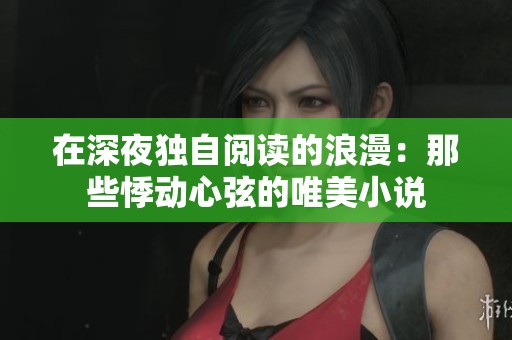 在深夜独自阅读的浪漫：那些悸动心弦的唯美小说