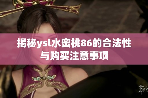 揭秘ysl水蜜桃86的合法性与购买注意事项